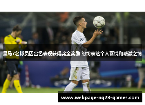 皇马7名球员因出色表现获得奖金奖励 纷纷表达个人喜悦和感激之情 皇马7名球员因出色表现获得奖金奖励 纷纷表达个人喜悦和感激之情