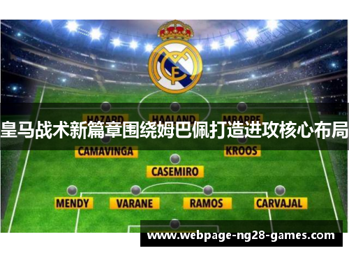 皇马战术新篇章围绕姆巴佩打造进攻核心布局 皇马战术新篇章围绕姆巴佩打造进攻核心布局