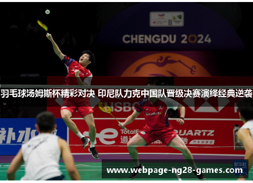 羽毛球汤姆斯杯精彩对决 印尼队力克中国队晋级决赛演绎经典逆袭