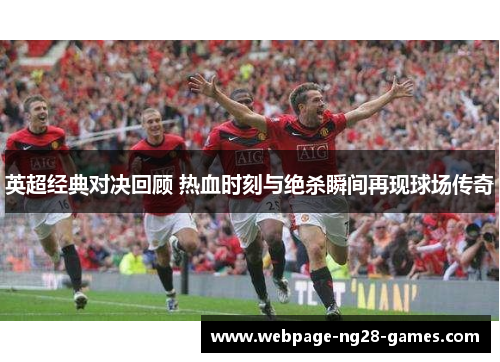 英超经典对决回顾 热血时刻与绝杀瞬间再现球场传奇 英超经典对决回顾 热血时刻与绝杀瞬间再现球场传奇