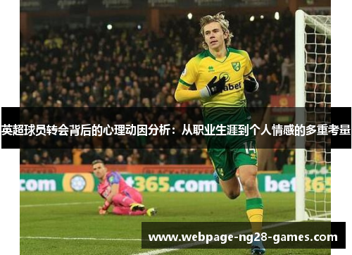 英超球员转会背后的心理动因分析:从职业生涯到个人情感的多重考量 英超球员转会背后的心理动因分析:从职业生涯到个人情感的多重考量