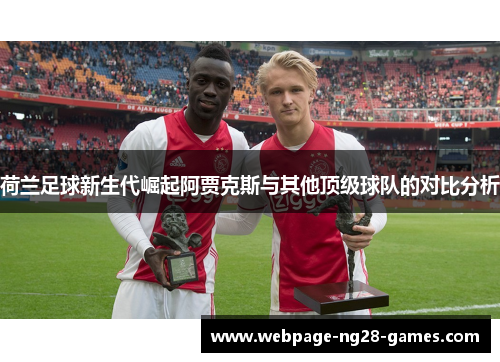 荷兰足球新生代崛起阿贾克斯与其他顶级球队的对比分析 荷兰足球新生代崛起阿贾克斯与其他顶级球队的对比分析