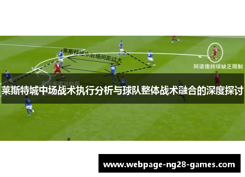 莱斯特城中场战术执行分析与球队整体战术融合的深度探讨 莱斯特城中场战术执行分析与球队整体战术融合的深度探讨