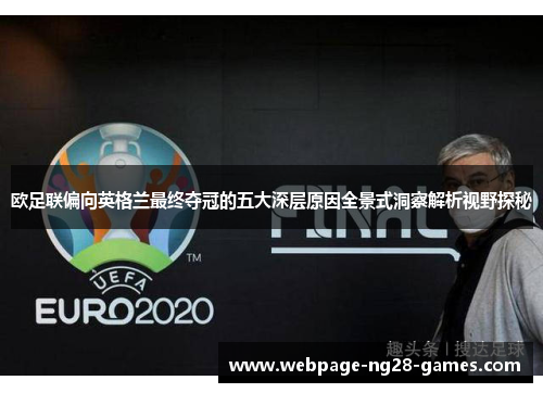 欧足联偏向英格兰最终夺冠的五大深层原因全景式洞察解析视野探秘 欧足联偏向英格兰最终夺冠的五大深层原因全景式洞察解析视野探秘