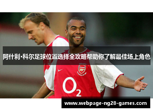 阿什利·科尔足球位置选择全攻略帮助你了解最佳场上角色 阿什利·科尔足球位置选择全攻略帮助你了解最佳场上角色