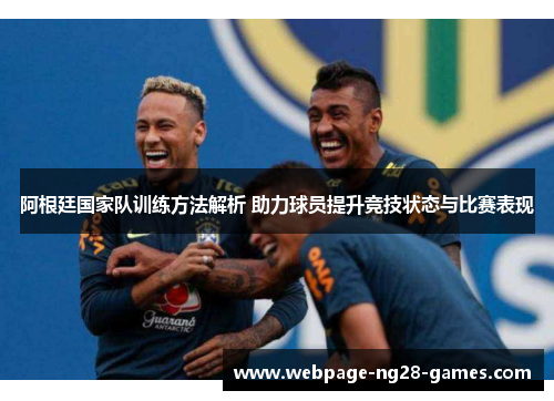 阿根廷国家队训练方法解析 助力球员提升竞技状态与比赛表现 阿根廷国家队训练方法解析 助力球员提升竞技状态与比赛表现