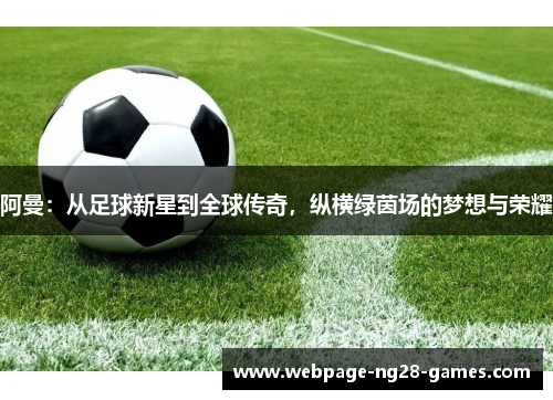 阿曼:从足球新星到全球传奇,纵横绿茵场的梦想与荣耀 阿曼:从足球新星到全球传奇,纵横绿茵场的梦想与荣耀