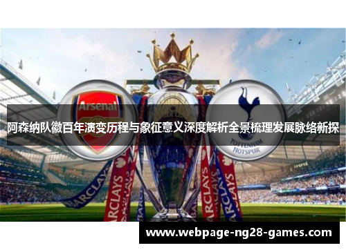 阿森纳队徽百年演变历程与象征意义深度解析全景梳理发展脉络新探 阿森纳队徽百年演变历程与象征意义深度解析全景梳理发展脉络新探