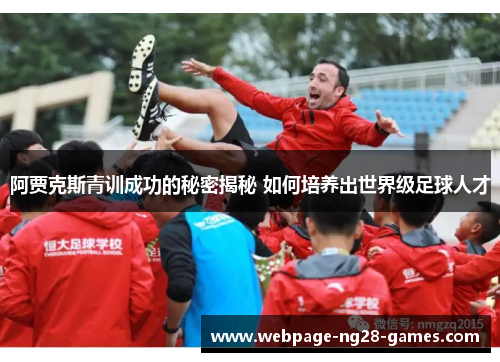 阿贾克斯青训成功的秘密揭秘 如何培养出世界级足球人才
