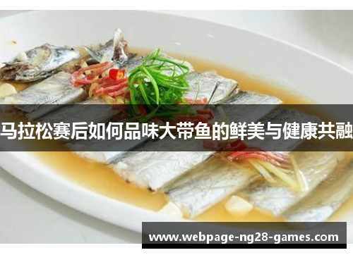 马拉松赛后如何品味大带鱼的鲜美与健康共融