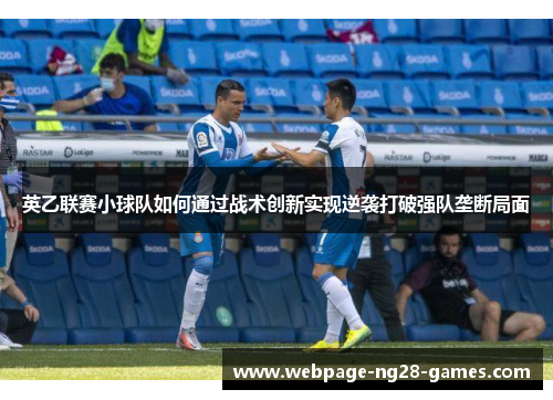 英乙联赛小球队如何通过战术创新实现逆袭打破强队垄断局面 英乙联赛小球队如何通过战术创新实现逆袭打破强队垄断局面