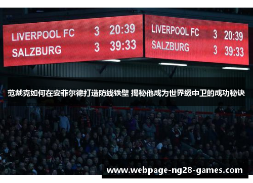 范戴克如何在安菲尔德打造防线铁壁 揭秘他成为世界级中卫的成功秘诀