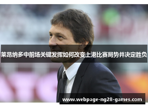 莱昂纳多中前场关键发挥如何改变上港比赛局势并决定胜负 莱昂纳多中前场关键发挥如何改变上港比赛局势并决定胜负