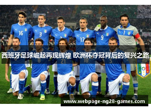 西班牙足球崛起再现辉煌 欧洲杯夺冠背后的复兴之路 西班牙足球崛起再现辉煌 欧洲杯夺冠背后的复兴之路