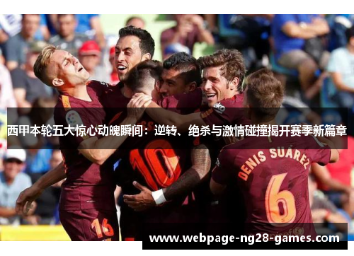 西甲本轮五大惊心动魄瞬间：逆转、绝杀与激情碰撞揭开赛季新篇章