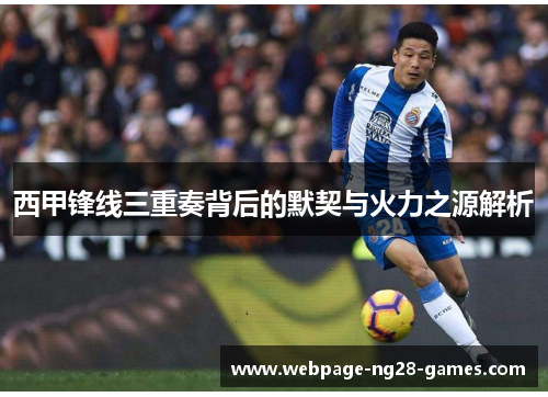 西甲锋线三重奏背后的默契与火力之源解析 西甲锋线三重奏背后的默契与火力之源解析