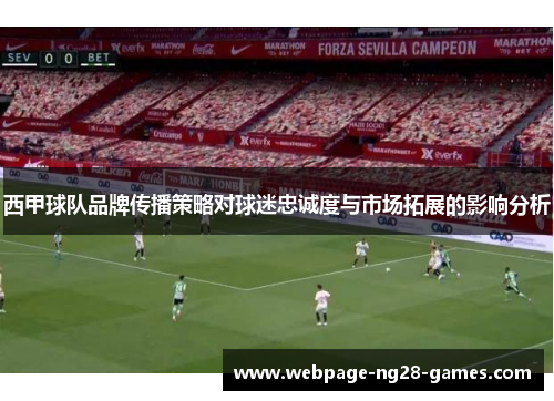西甲球队品牌传播策略对球迷忠诚度与市场拓展的影响分析 西甲球队品牌传播策略对球迷忠诚度与市场拓展的影响分析